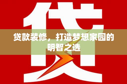 平溪贷款装修，打造梦想家园的明智之选