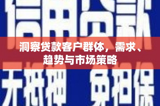 平溪洞察贷款客户群体，需求、趋势与市场策略