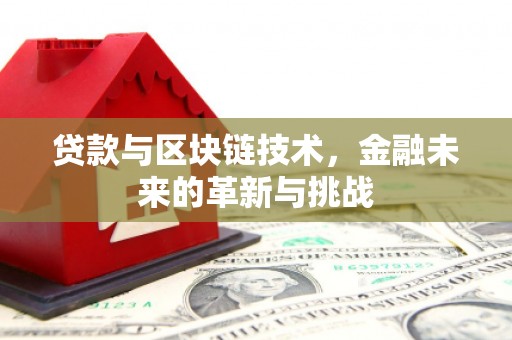 平溪贷款与区块链技术，金融未来的革新与挑战