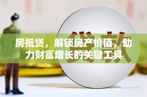 平溪房抵贷，解锁房产价值，助力财富增长的关键工具