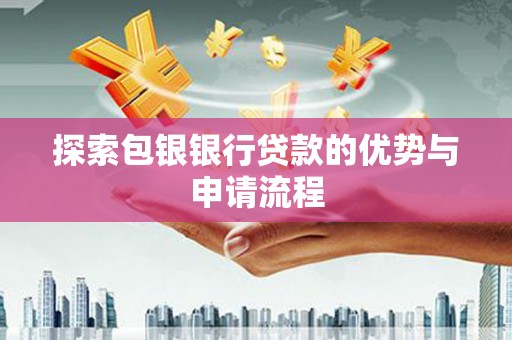 平溪探索包银银行贷款的优势与申请流程