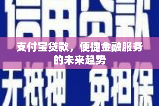 平溪支付宝贷款，便捷金融服务的未来趋势
