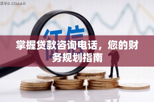平溪掌握贷款咨询电话，您的财务规划指南