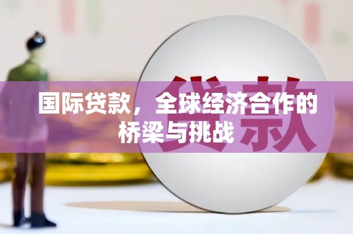 平溪国际贷款，全球经济合作的桥梁与挑战