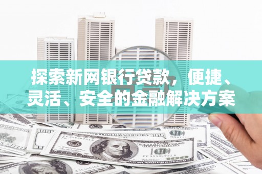 平溪探索新网银行贷款，便捷、灵活、安全的金融解决方案