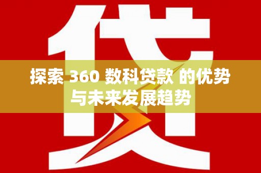 平溪探索 360 数科贷款 的优势与未来发展趋势