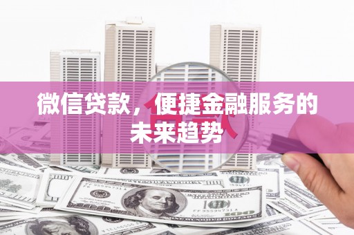 平溪微信贷款，便捷金融服务的未来趋势