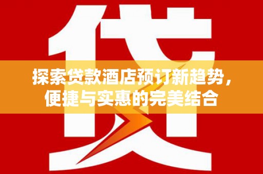 平溪探索贷款酒店预订新趋势，便捷与实惠的完美结合
