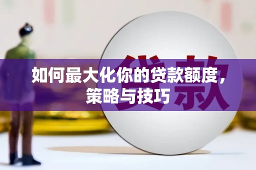 平溪如何最大化你的贷款额度，策略与技巧