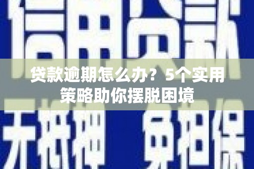 平溪贷款逾期怎么办？5个实用策略助你摆脱困境
