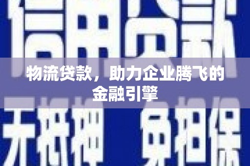 平溪物流贷款，助力企业腾飞的金融引擎
