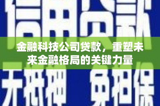 平溪金融科技公司贷款，重塑未来金融格局的关键力量