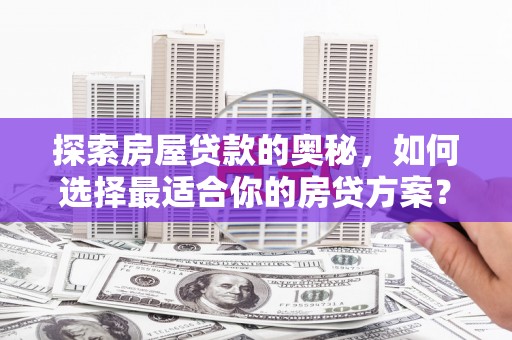 平溪探索房屋贷款的奥秘，如何选择最适合你的房贷方案？