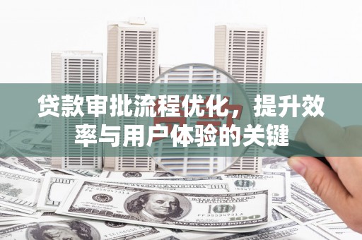 平溪贷款审批流程优化，提升效率与用户体验的关键