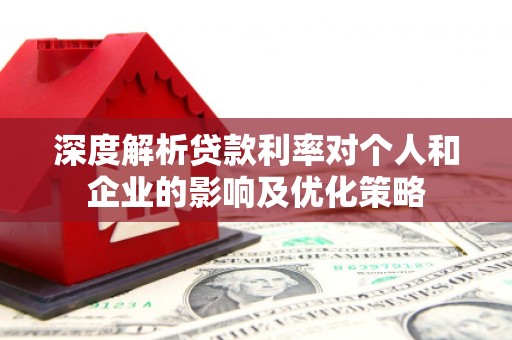 平溪深度解析贷款利率对个人和企业的影响及优化策略