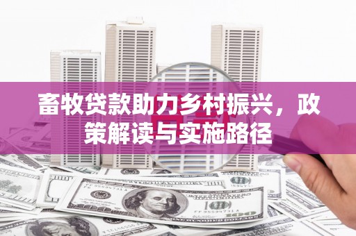 平溪畜牧贷款助力乡村振兴，政策解读与实施路径