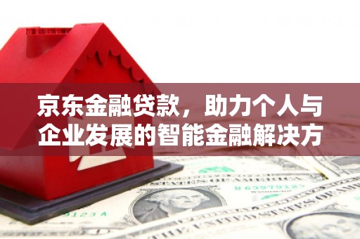 平溪京东金融贷款，助力个人与企业发展的智能金融解决方案