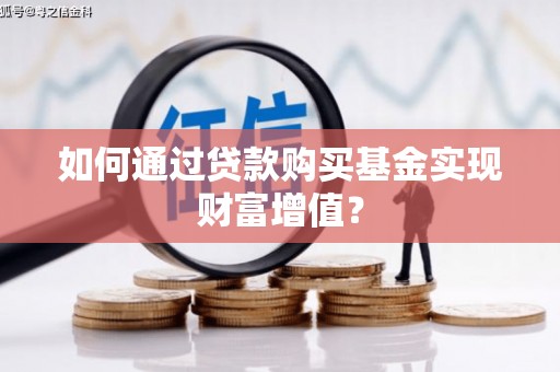 平溪如何通过贷款购买基金实现财富增值？