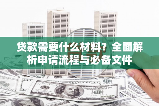 平溪贷款需要什么材料？全面解析申请流程与必备文件