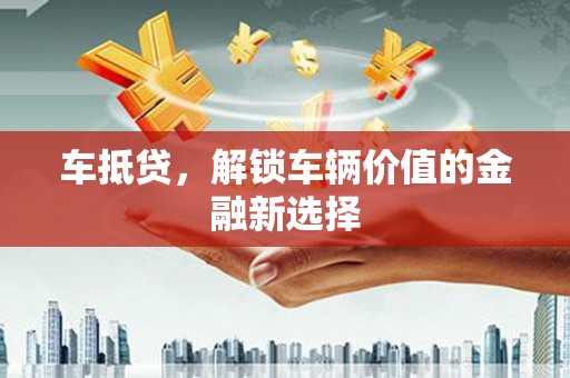 平溪车抵贷，解锁车辆价值的金融新选择