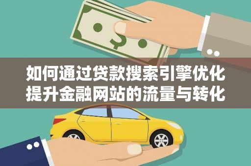 平溪如何通过贷款搜索引擎优化提升金融网站的流量与转化率