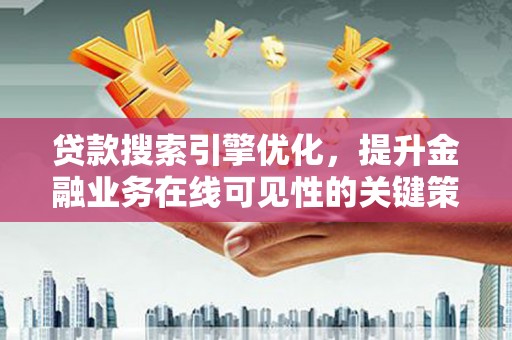 平溪贷款搜索引擎优化，提升金融业务在线可见性的关键策略