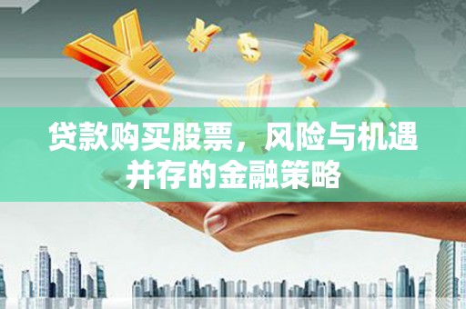 平溪贷款购买股票，风险与机遇并存的金融策略