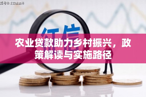 平溪农业贷款助力乡村振兴，政策解读与实施路径