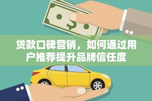 平溪贷款口碑营销，如何通过用户推荐提升品牌信任度