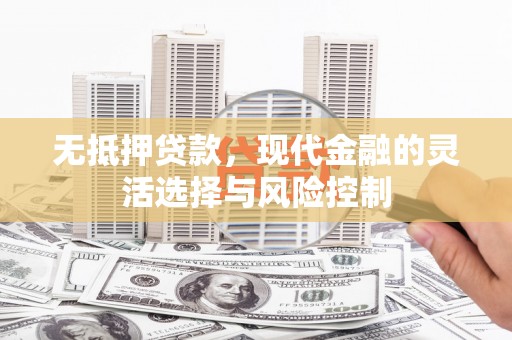 平溪无抵押贷款，现代金融的灵活选择与风险控制