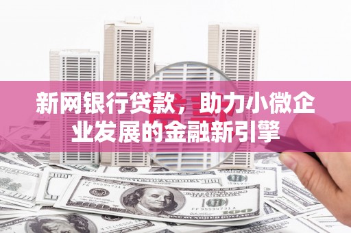 平溪新网银行贷款，助力小微企业发展的金融新引擎