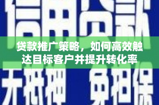 平溪贷款推广策略，如何高效触达目标客户并提升转化率