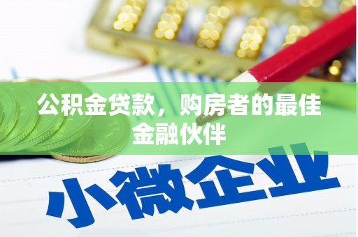 平溪公积金贷款，购房者的最佳金融伙伴