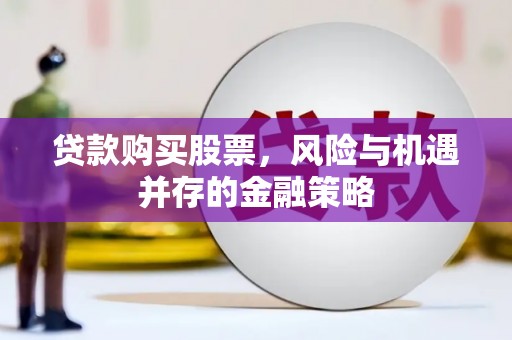 平溪贷款购买股票，风险与机遇并存的金融策略