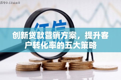 平溪创新贷款营销方案，提升客户转化率的五大策略