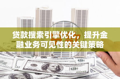 平溪贷款搜索引擎优化，提升金融业务可见性的关键策略
