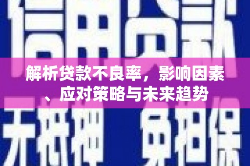 平溪解析贷款不良率，影响因素、应对策略与未来趋势