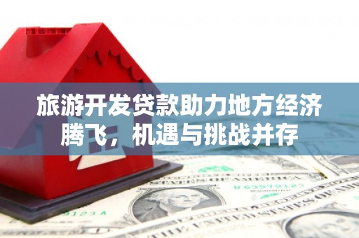 平溪旅游开发贷款助力地方经济腾飞，机遇与挑战并存