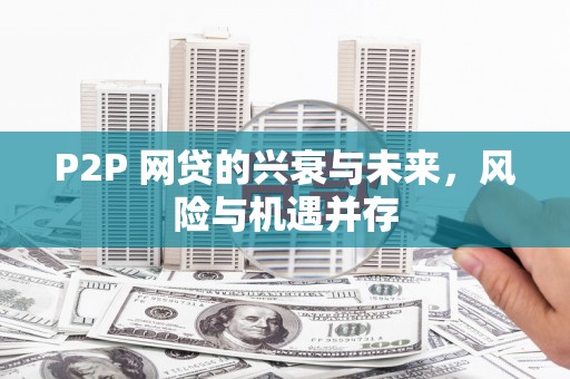 平溪P2P 网贷的兴衰与未来，风险与机遇并存