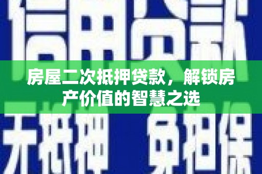 平溪房屋二次抵押贷款，解锁房产价值的智慧之选