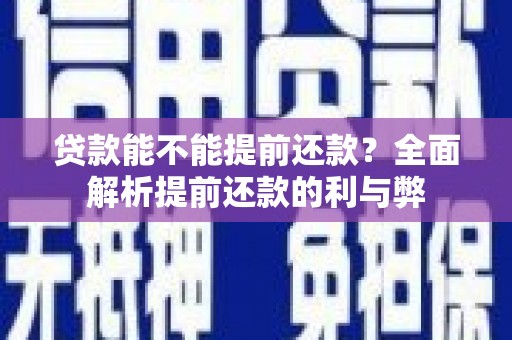 平溪贷款能不能提前还款？全面解析提前还款的利与弊