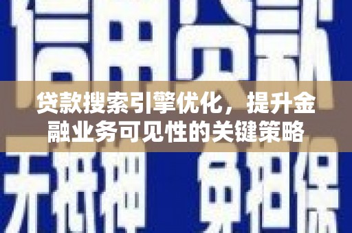 平溪贷款搜索引擎优化，提升金融业务可见性的关键策略