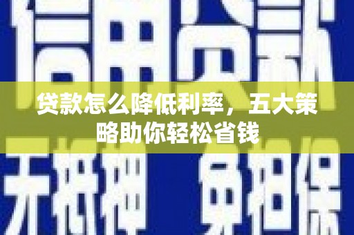 平溪贷款怎么降低利率，五大策略助你轻松省钱