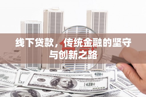 平溪线下贷款，传统金融的坚守与创新之路