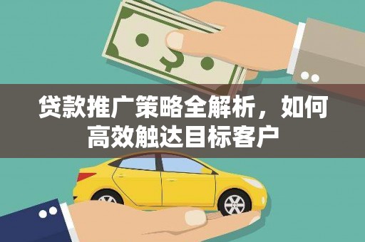平溪贷款推广策略全解析，如何高效触达目标客户
