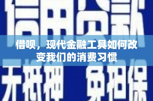 平溪借呗，现代金融工具如何改变我们的消费习惯