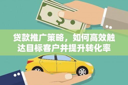 平溪贷款推广策略，如何高效触达目标客户并提升转化率