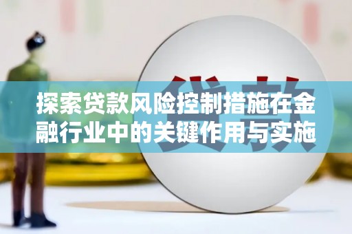 平溪探索贷款风险控制措施在金融行业中的关键作用与实施策略