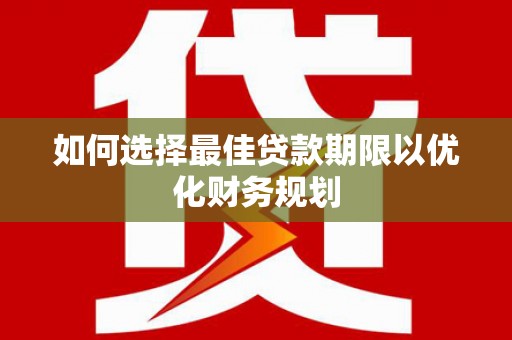 平溪如何选择最佳贷款期限以优化财务规划