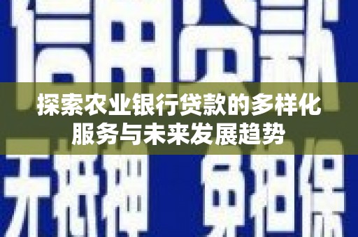 平溪探索农业银行贷款的多样化服务与未来发展趋势